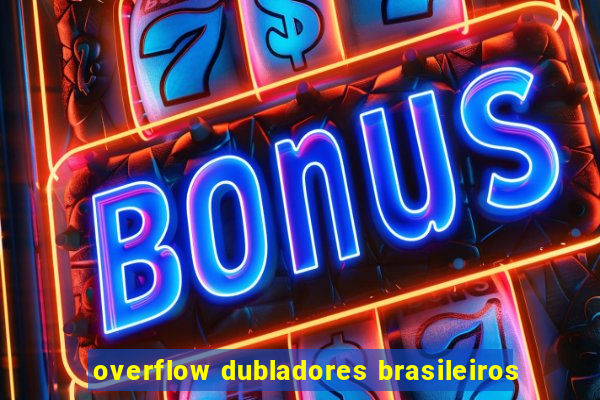 overflow dubladores brasileiros